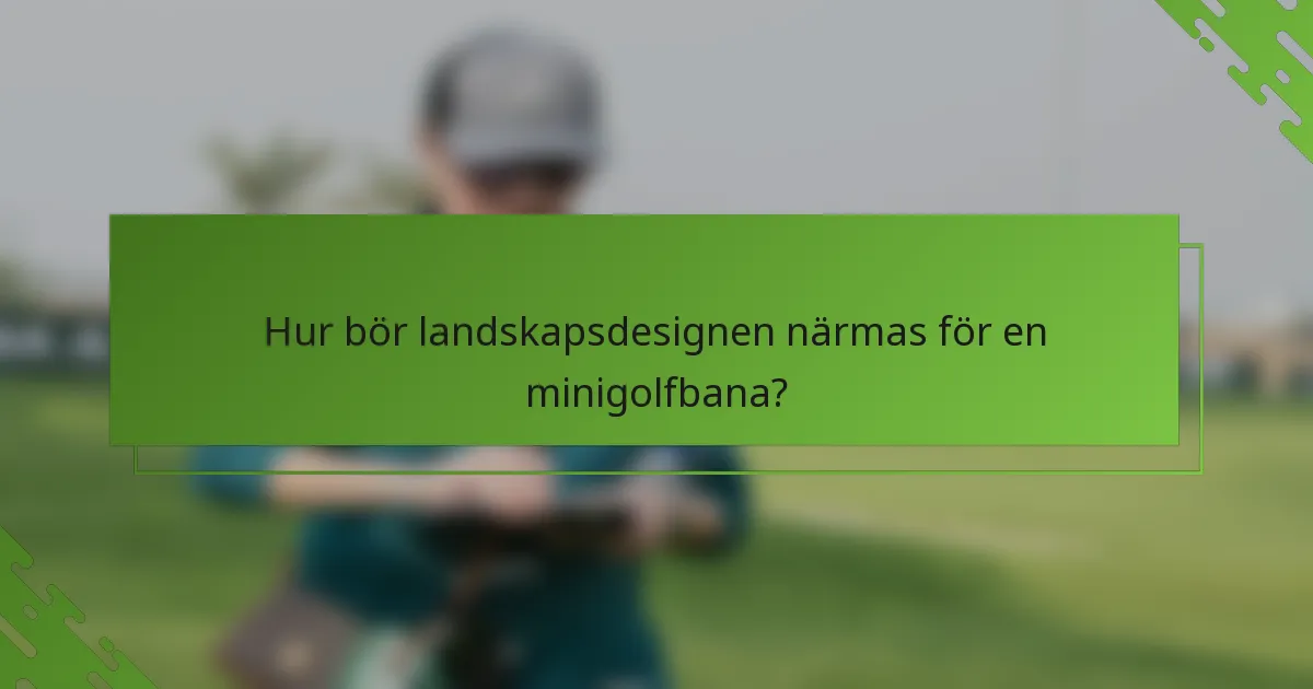 Hur bör landskapsdesignen närmas för en minigolfbana?