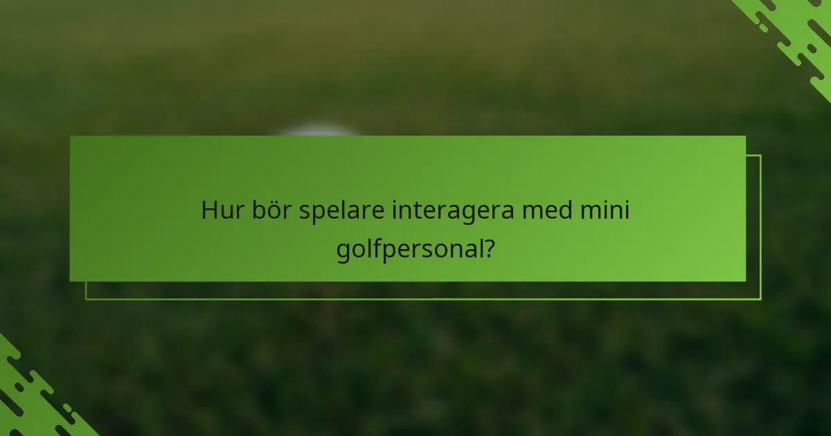 Hur bör spelare interagera med mini golfpersonal?