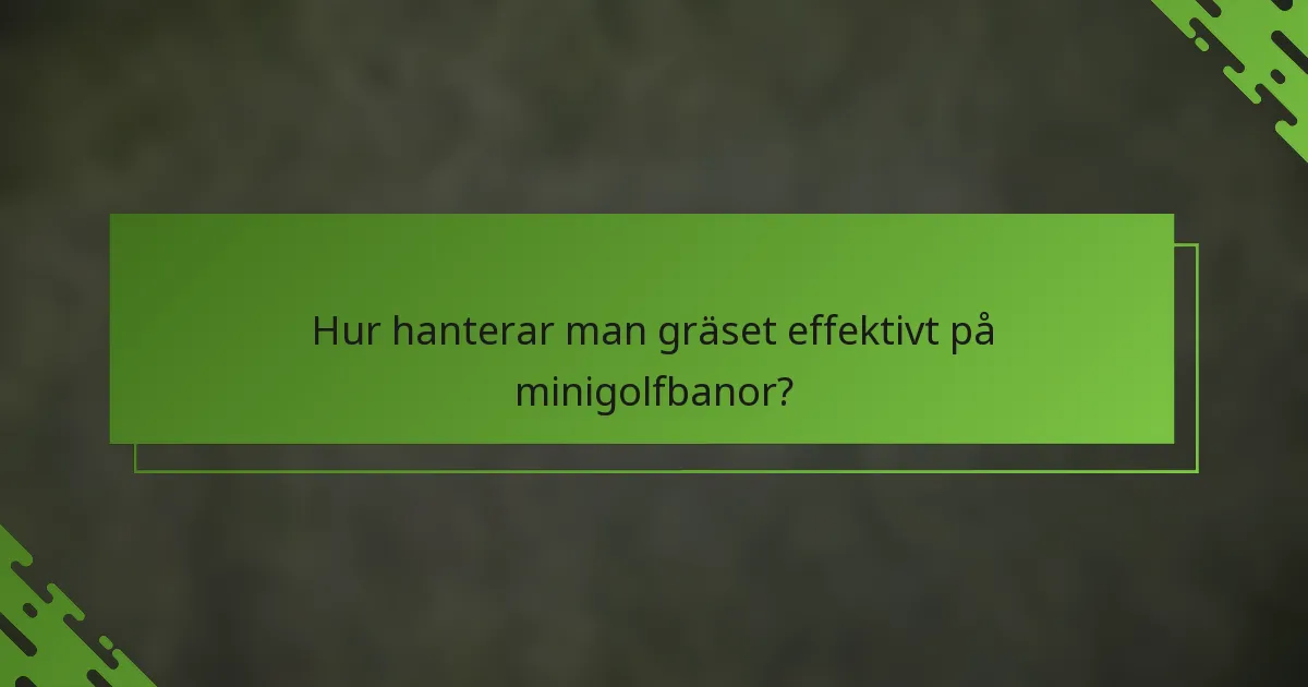 Hur hanterar man gräset effektivt på minigolfbanor?