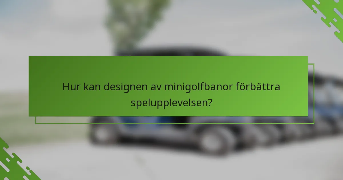 Hur kan designen av minigolfbanor förbättra spelupplevelsen?