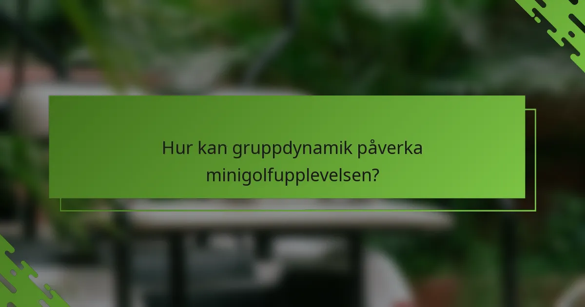 Hur kan gruppdynamik påverka minigolfupplevelsen?