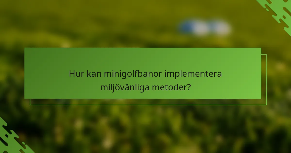 Hur kan minigolfbanor implementera miljövänliga metoder?
