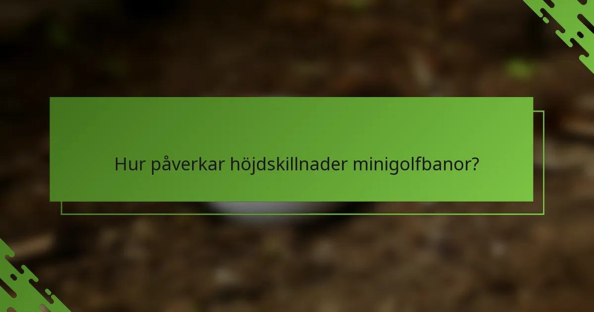 Hur påverkar höjdskillnader minigolfbanor?