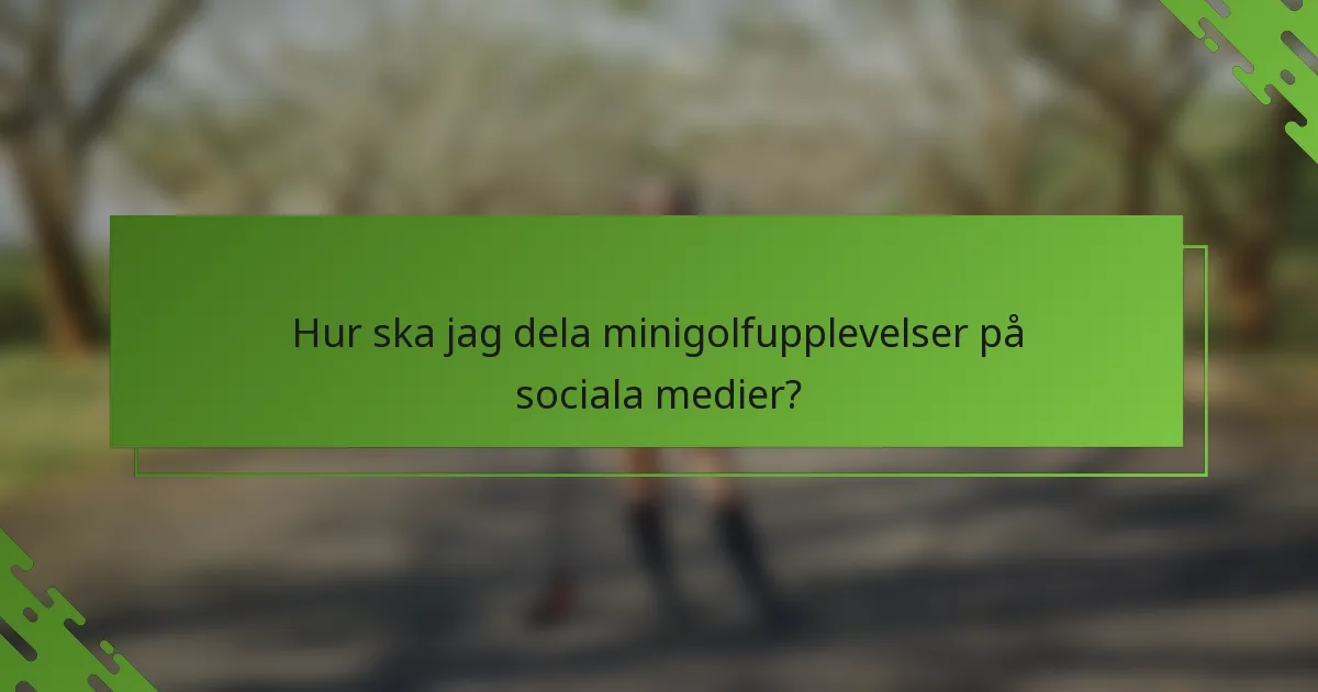 Hur ska jag dela minigolfupplevelser på sociala medier?