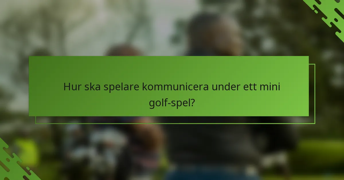 Hur ska spelare kommunicera under ett mini golf-spel?