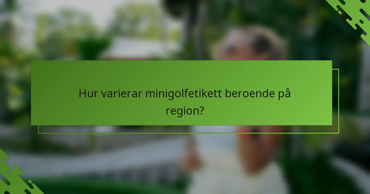 Hur varierar minigolfetikett beroende på region?