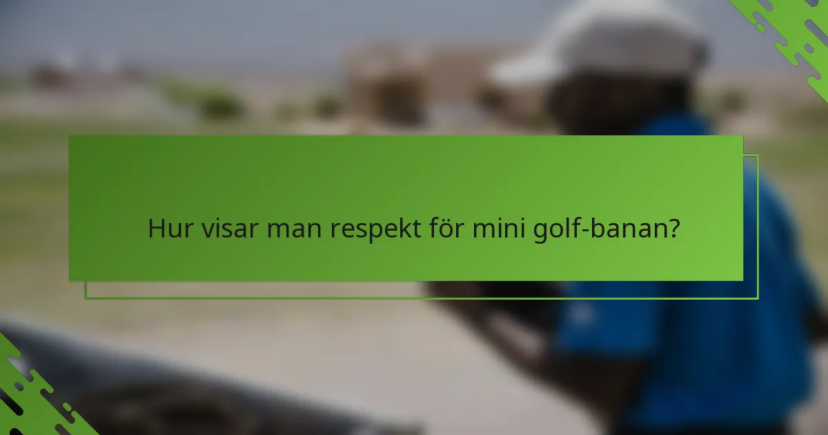 Hur visar man respekt för mini golf-banan?
