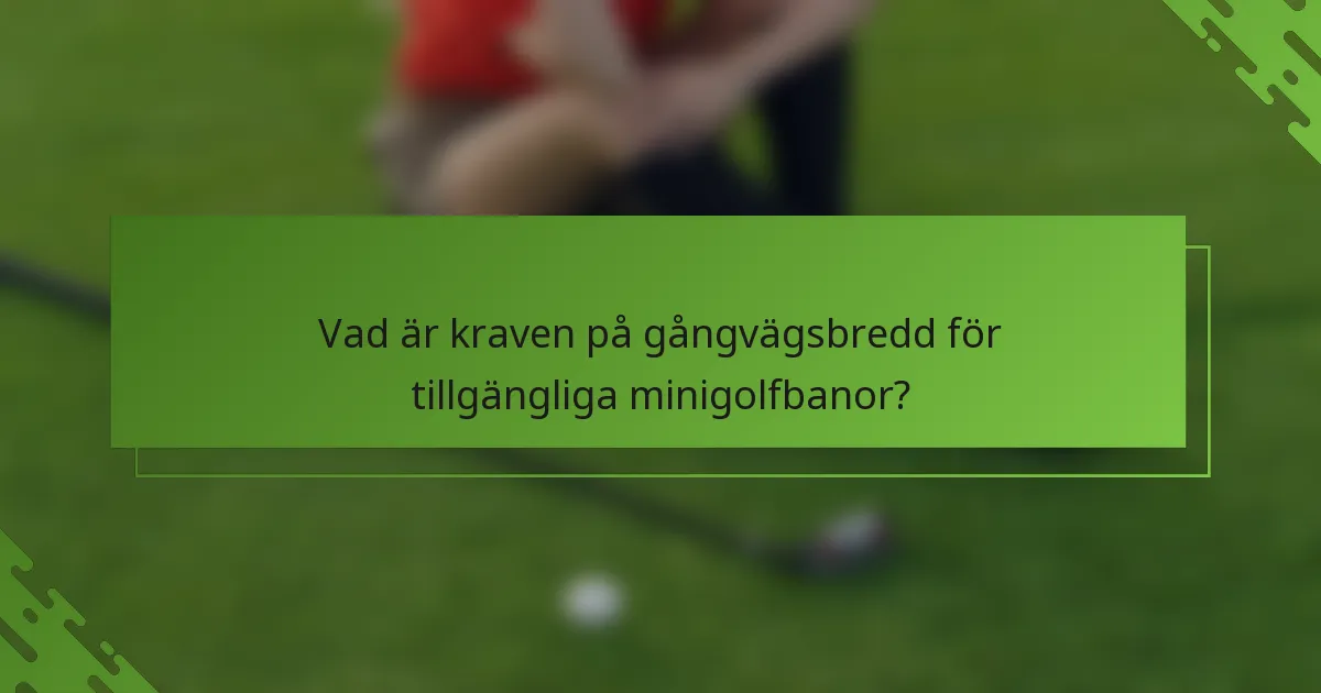 Vad är kraven på gångvägsbredd för tillgängliga minigolfbanor?
