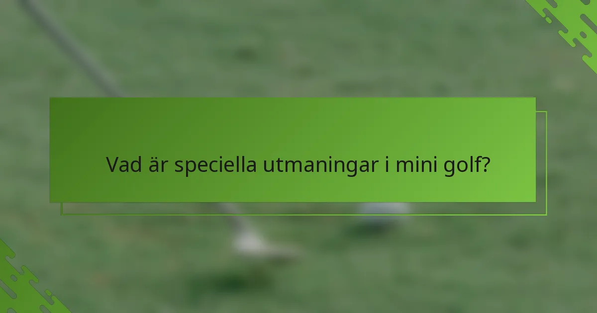 Vad är speciella utmaningar i mini golf?