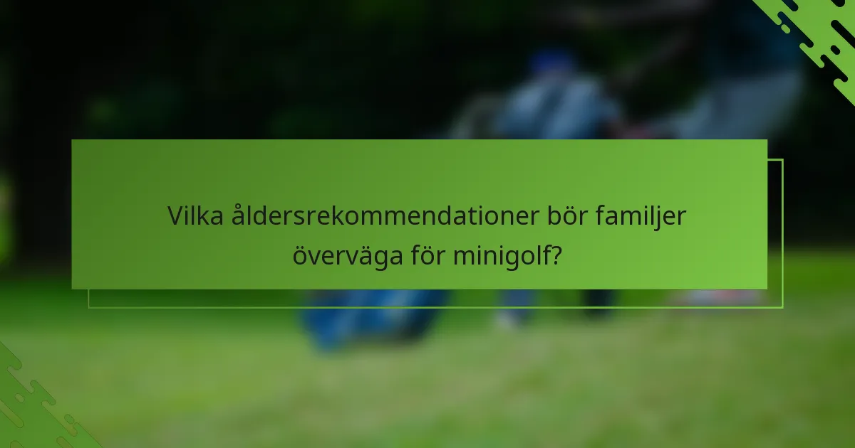 Vilka åldersrekommendationer bör familjer överväga för minigolf?