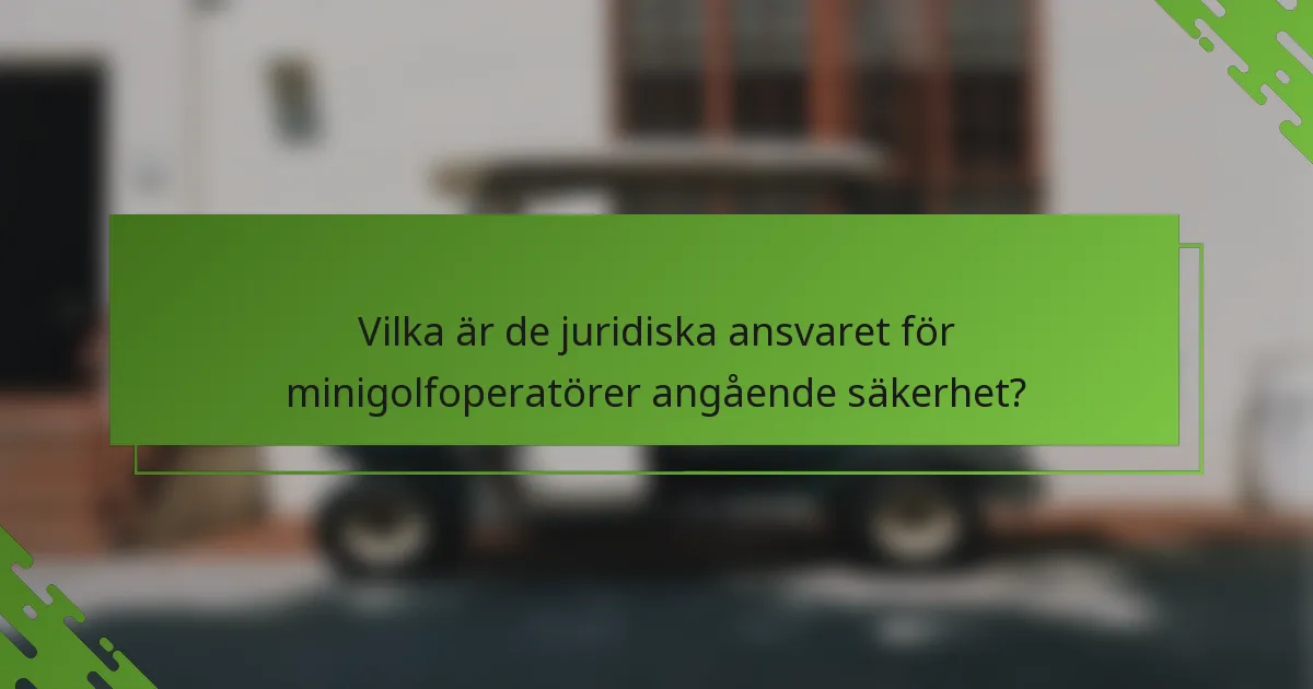 Vilka är de juridiska ansvaret för minigolfoperatörer angående säkerhet?