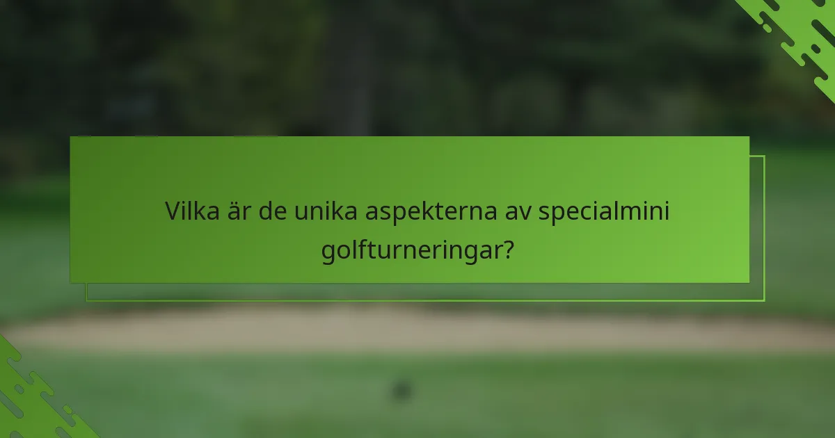 Vilka är de unika aspekterna av specialmini golfturneringar?