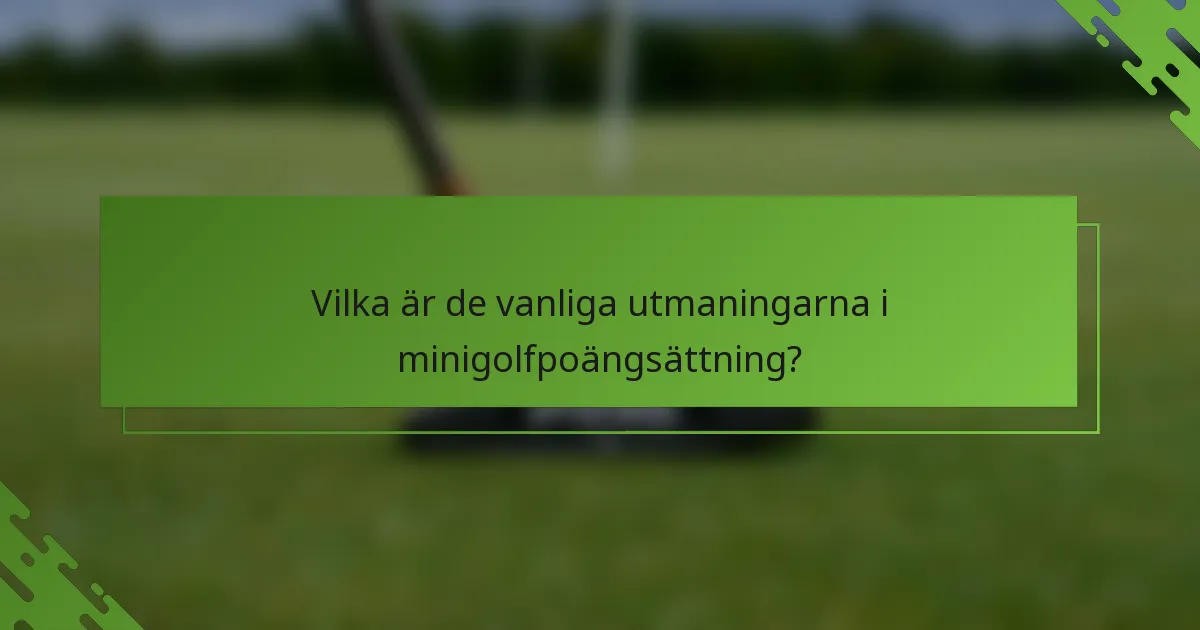 Vilka är de vanliga utmaningarna i minigolfpoängsättning?
