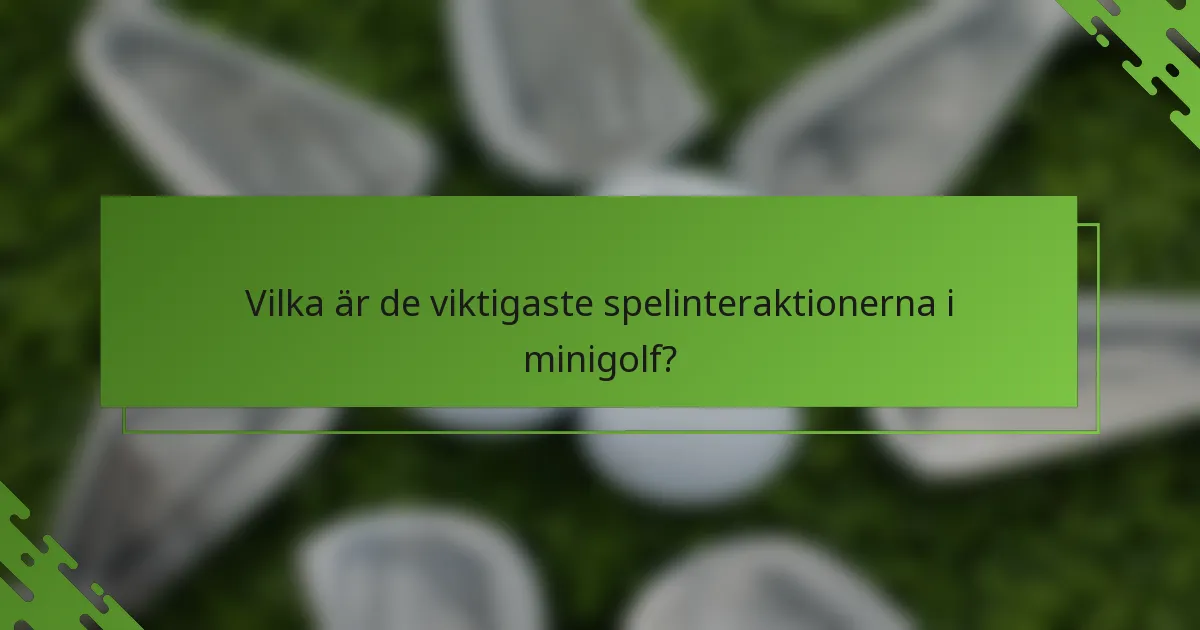 Vilka är de viktigaste spelinteraktionerna i minigolf?