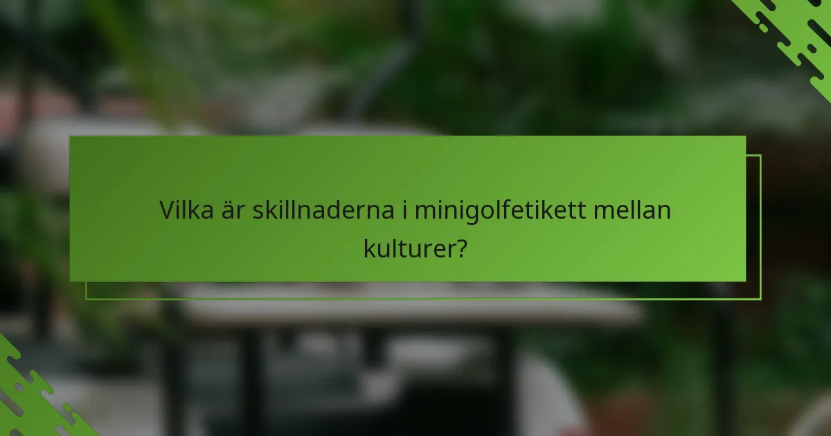 Vilka är skillnaderna i minigolfetikett mellan kulturer?