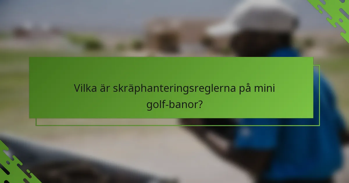 Vilka är skräphanteringsreglerna på mini golf-banor?