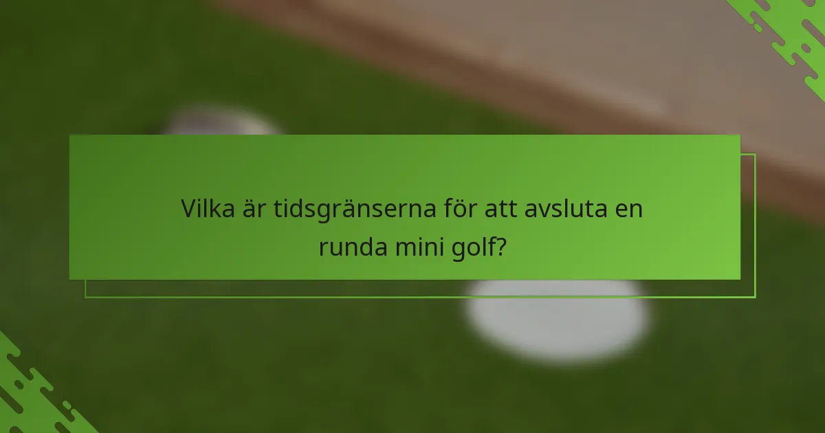 Vilka är tidsgränserna för att avsluta en runda mini golf?
