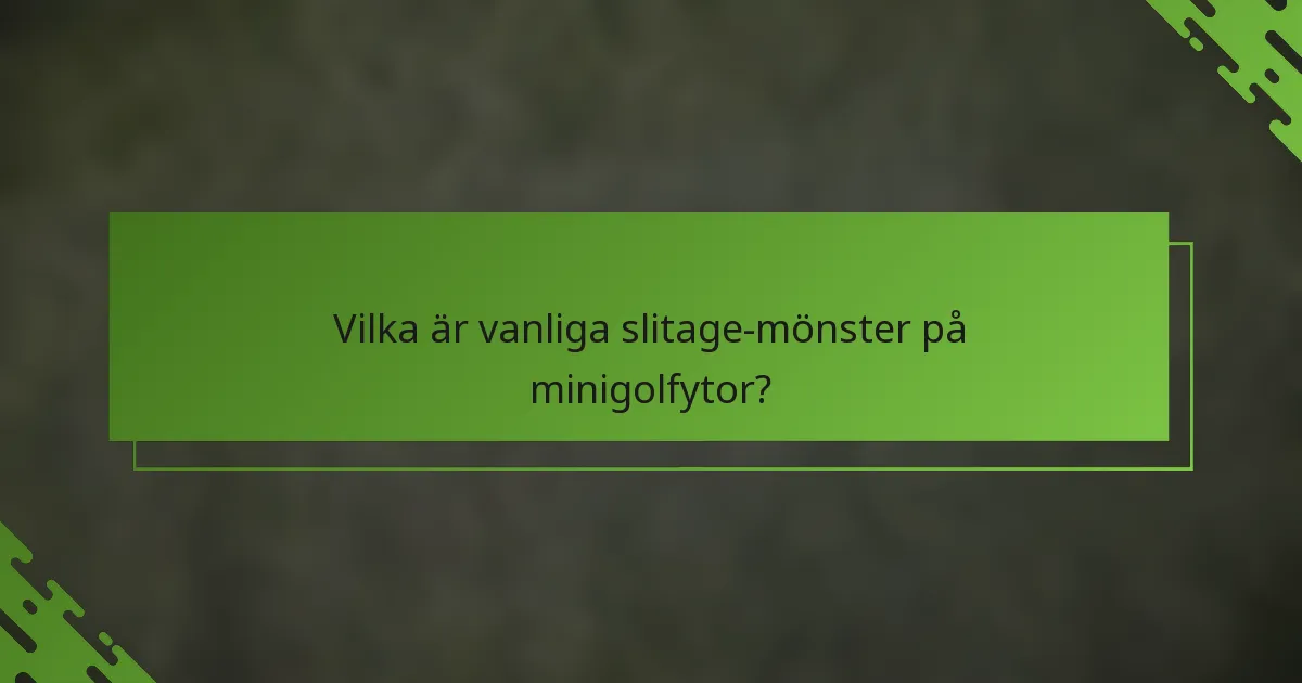 Vilka är vanliga slitage-mönster på minigolfytor?