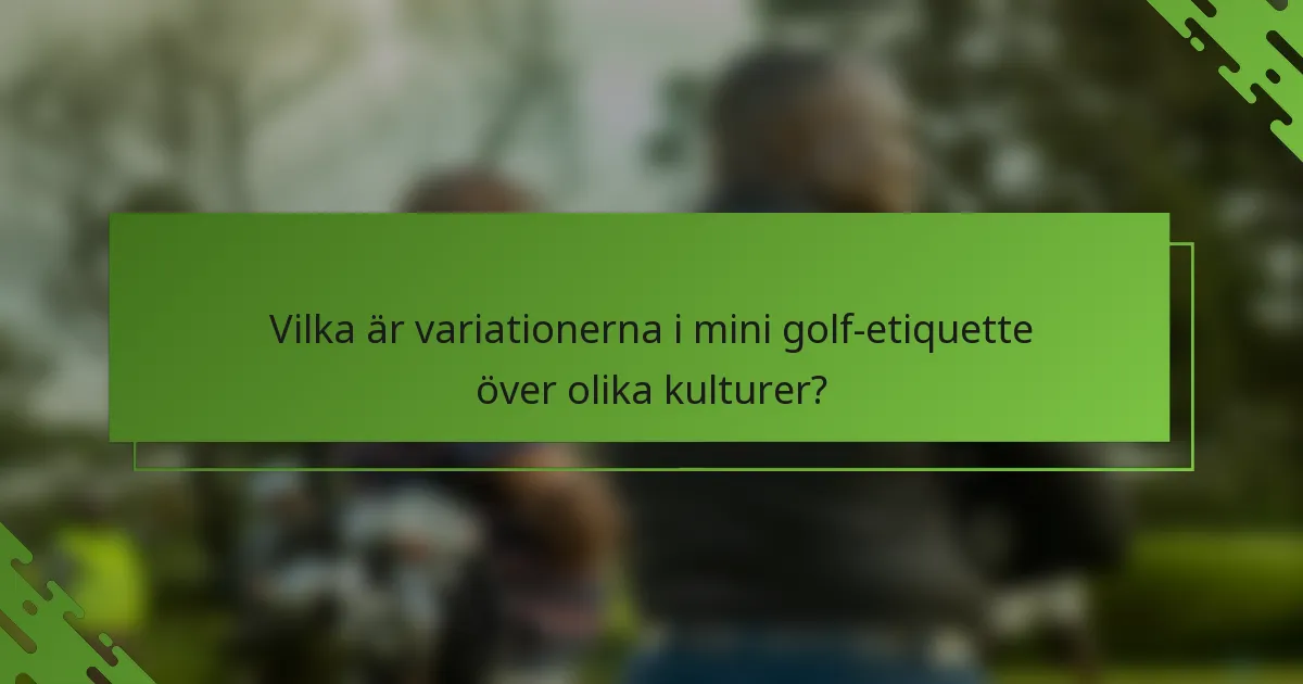 Vilka är variationerna i mini golf-etiquette över olika kulturer?