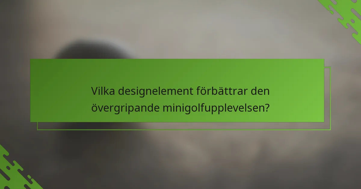Vilka designelement förbättrar den övergripande minigolfupplevelsen?