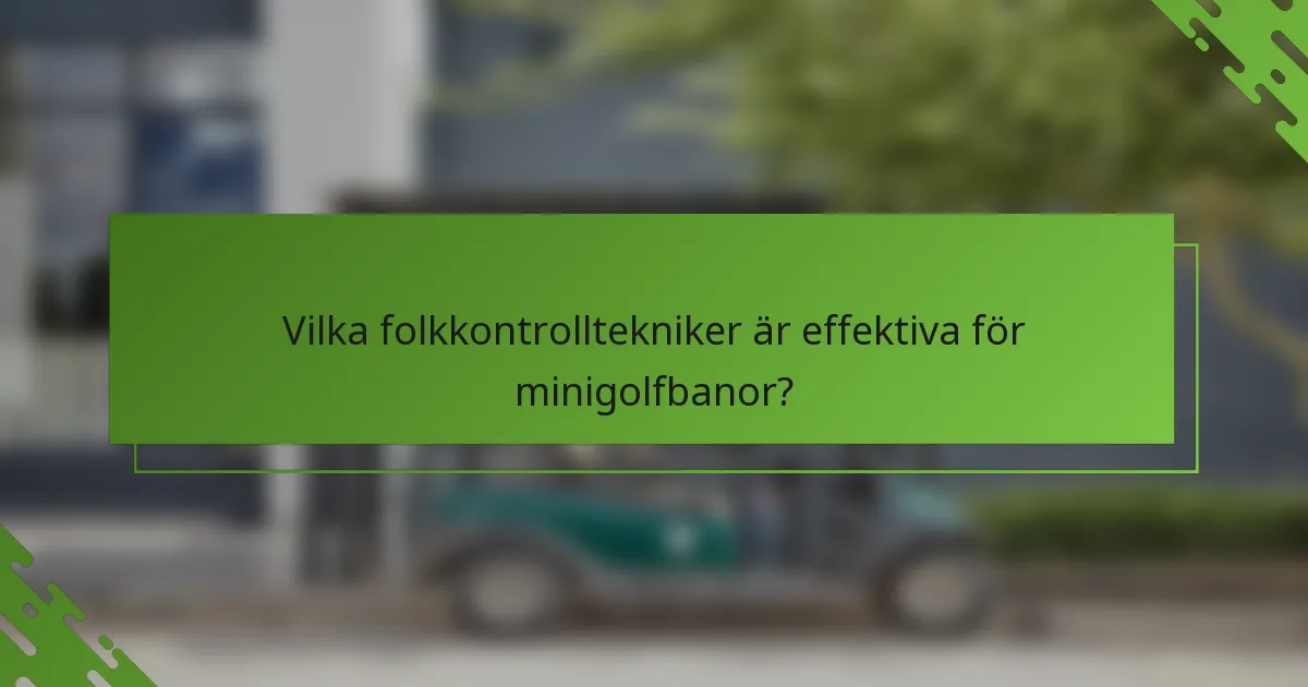 Vilka folkkontrolltekniker är effektiva för minigolfbanor?