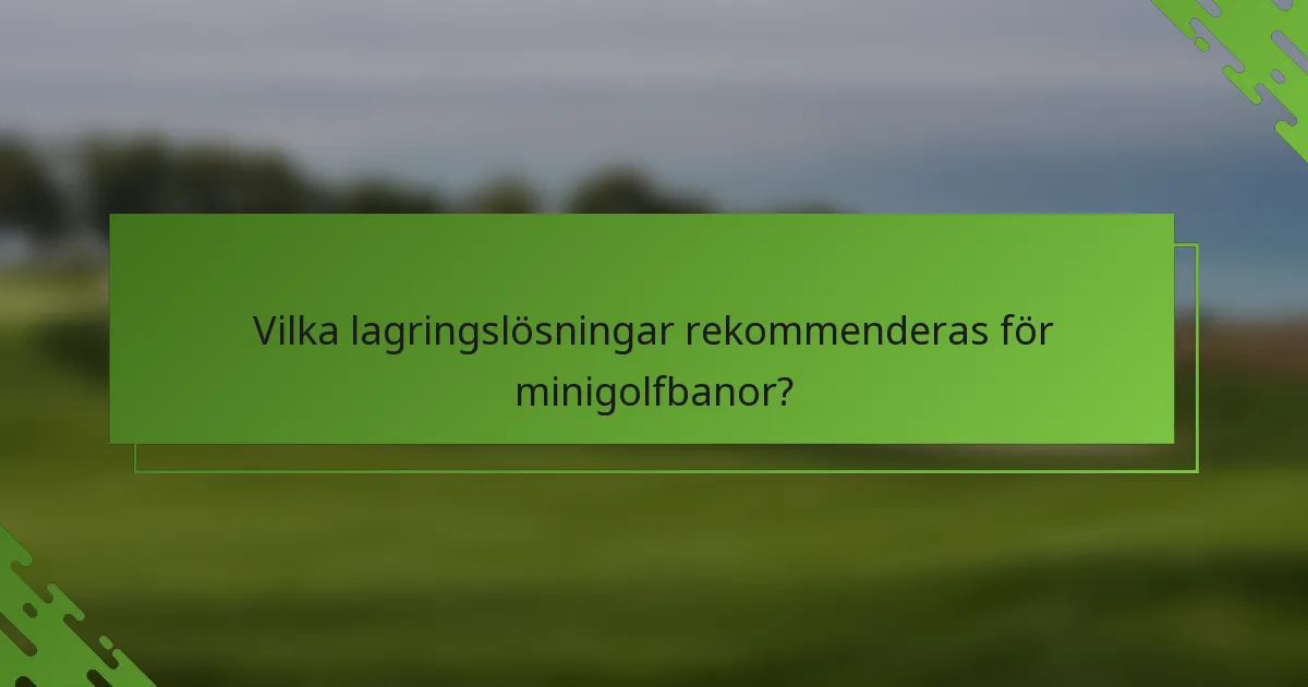 Vilka lagringslösningar rekommenderas för minigolfbanor?