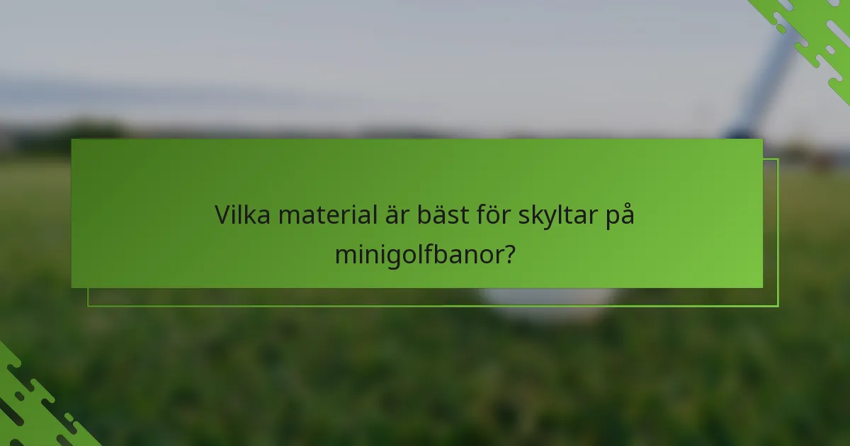 Vilka material är bäst för skyltar på minigolfbanor?