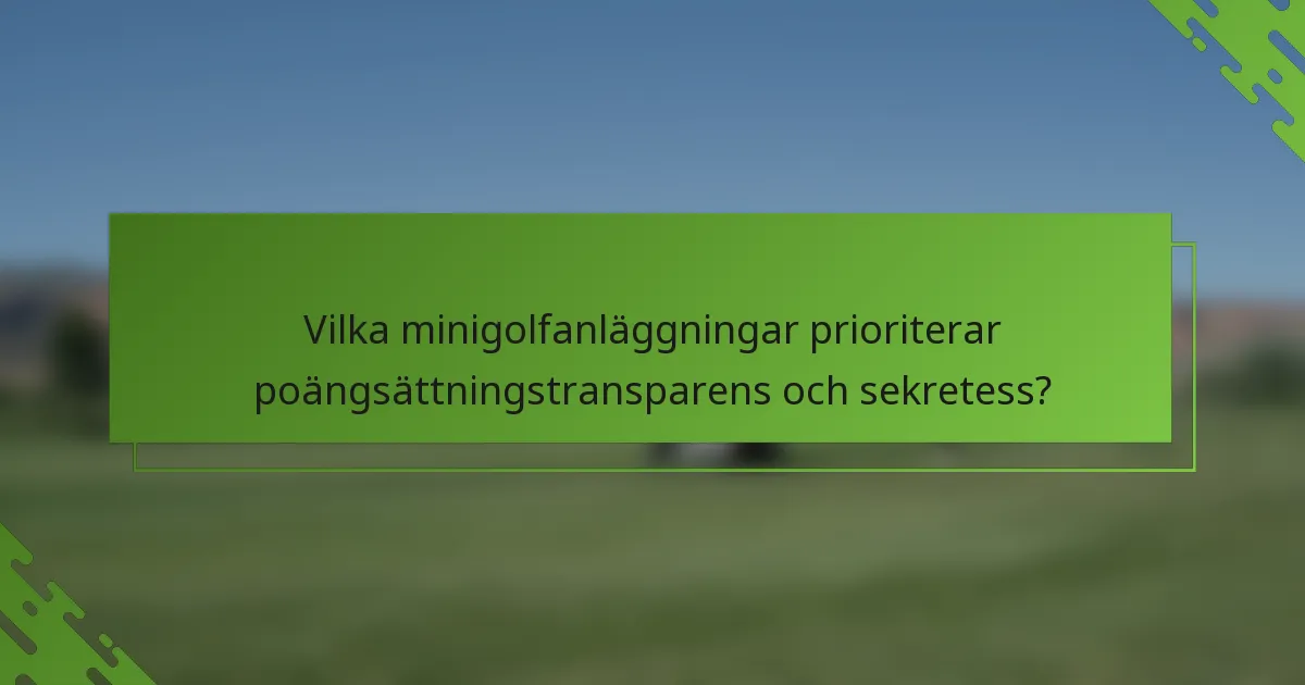 Vilka minigolfanläggningar prioriterar poängsättningstransparens och sekretess?