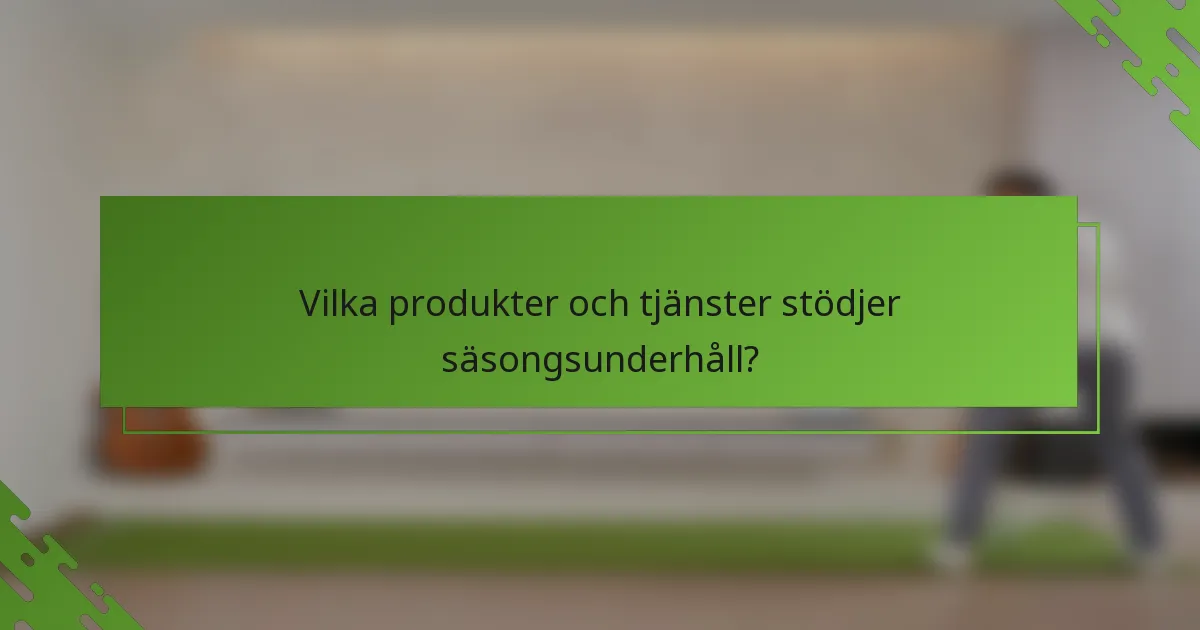 Vilka produkter och tjänster stödjer säsongsunderhåll?