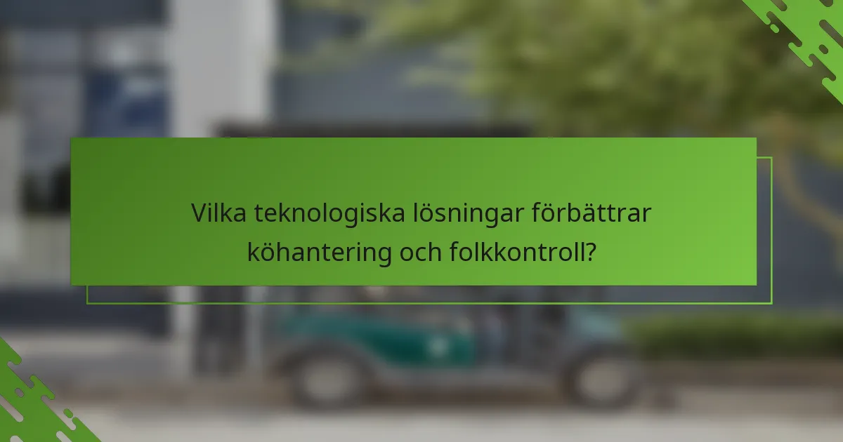 Vilka teknologiska lösningar förbättrar köhantering och folkkontroll?