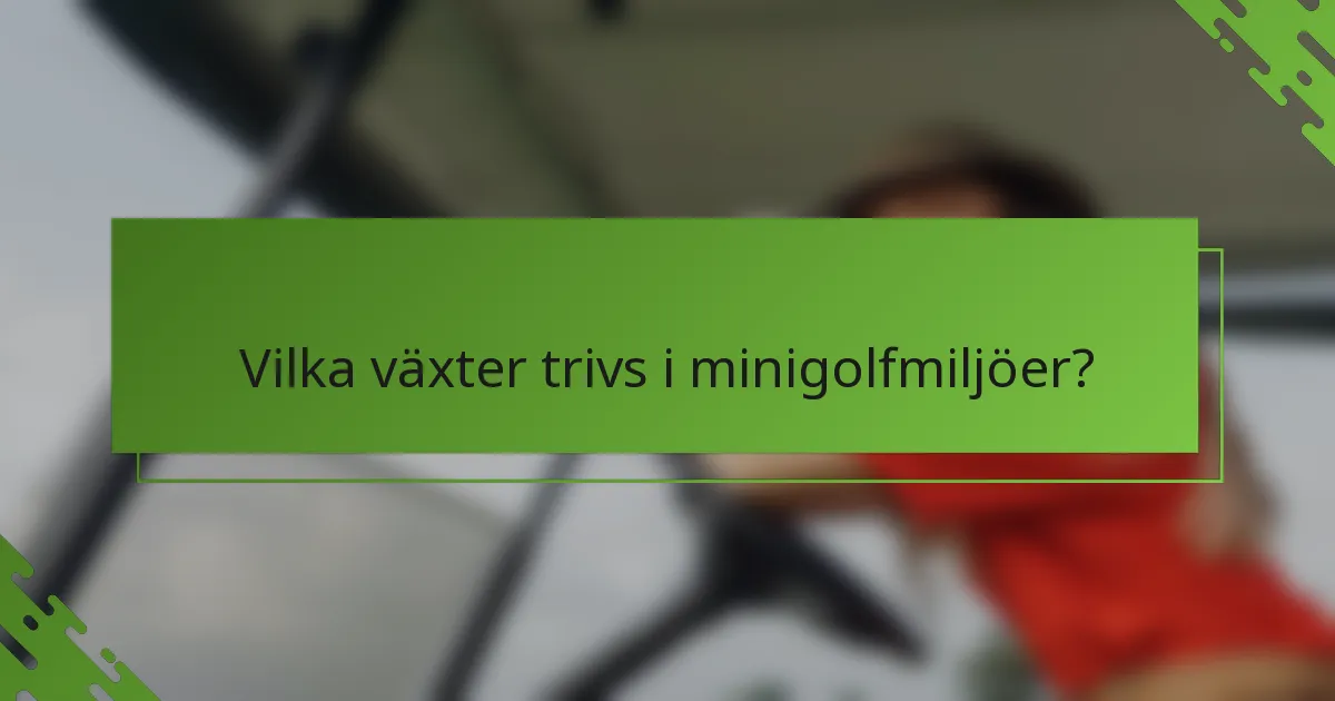 Vilka växter trivs i minigolfmiljöer?