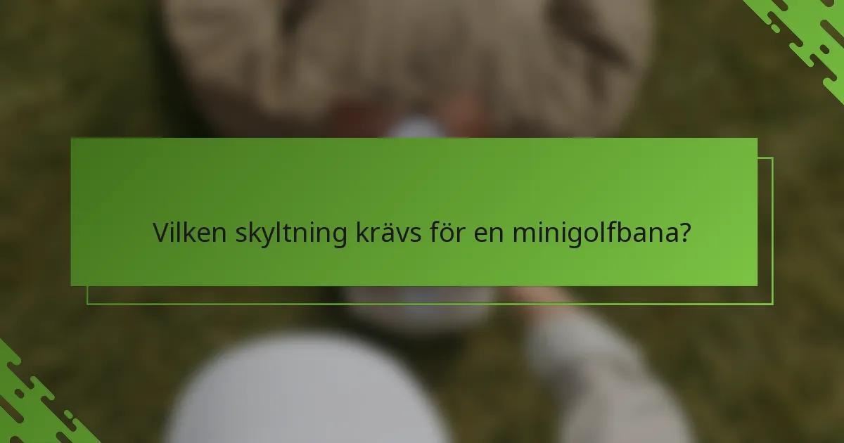 Vilken skyltning krävs för en minigolfbana?